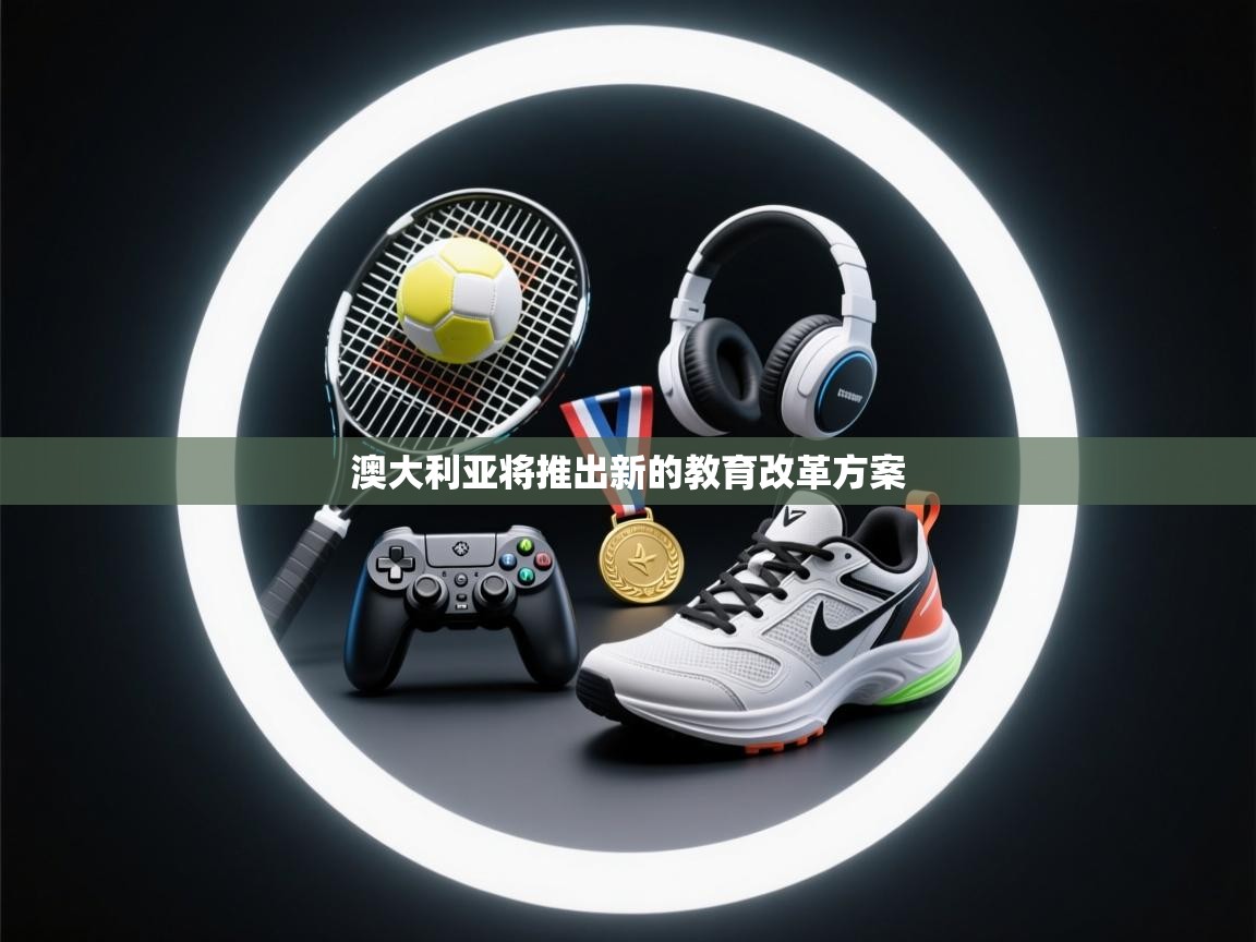 乐动体育资讯e-澳大利亚将推出新的教育改革方案