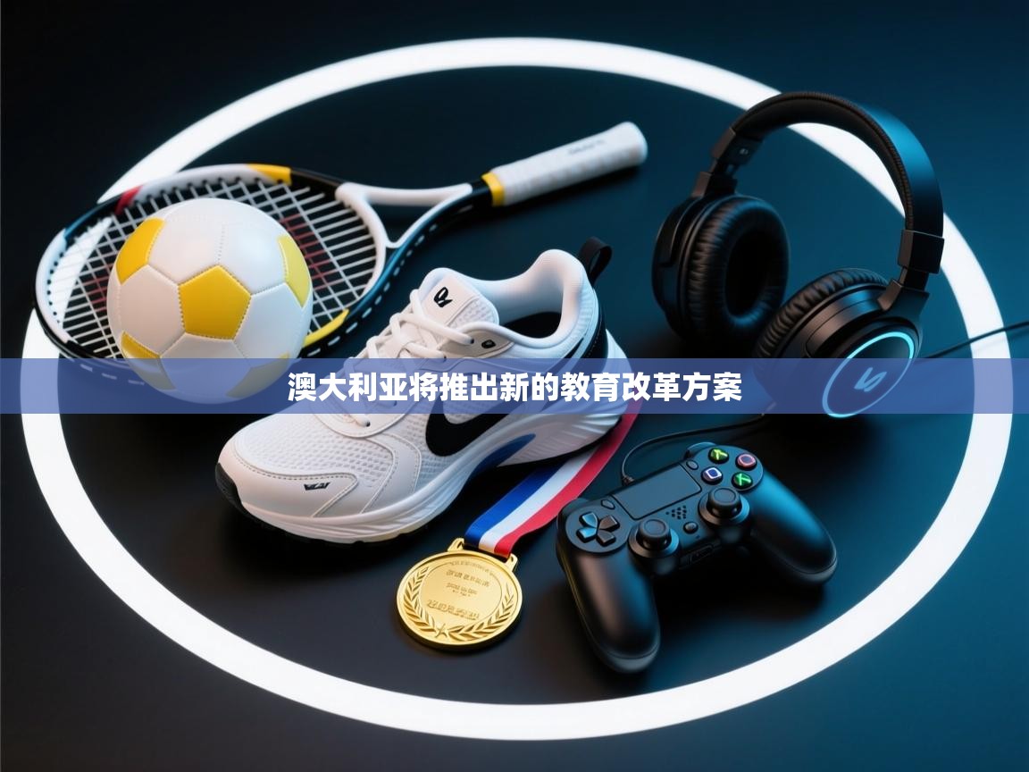 乐动体育资讯e-澳大利亚将推出新的教育改革方案